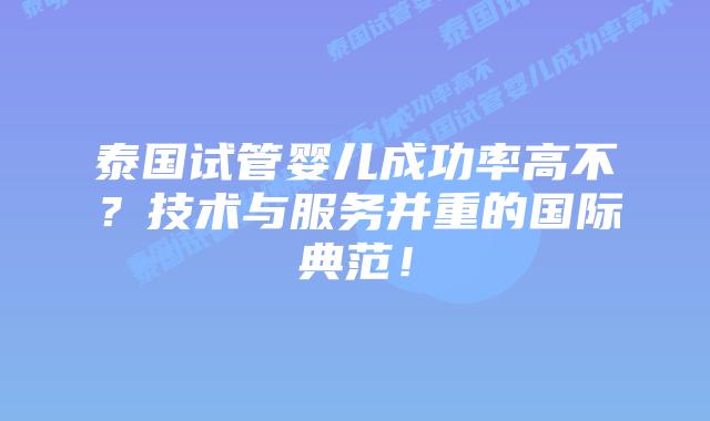 泰国试管婴儿成功率高不?技术与服务并重的国际典范!插图 泰国试管婴儿成功率高不?技术与服务并重的国际典范!