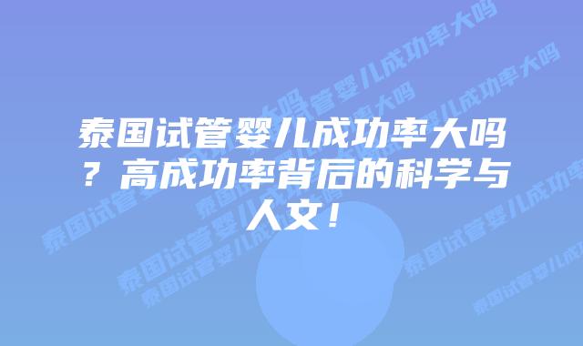 泰国试管婴儿成功率大吗?高成功率背后的科学与人文!插图 泰国试管婴儿成功率大吗?高成功率背后的科学与人文!