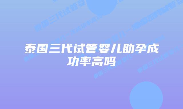 泰国三代试管婴儿助孕成功率高吗插图 泰国三代试管婴儿助孕成功率高吗