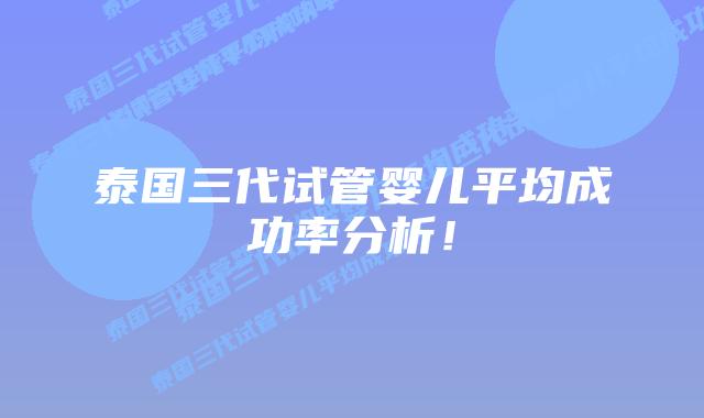 泰国三代试管婴儿平均成功率分析!插图 泰国三代试管婴儿平均成功率分析!