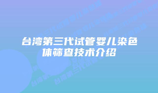 台湾第三代试管婴儿染色体筛查技术介绍插图 台湾第三代试管婴儿染色体筛查技术介绍