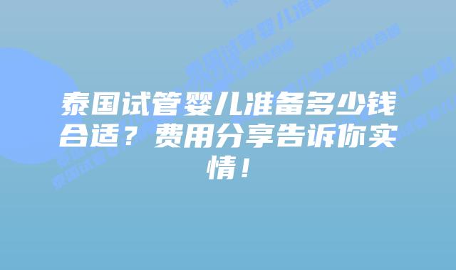 泰国试管婴儿准备多少钱合适？费用分享告诉你实情！