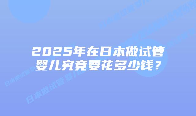 2025年在日本做试管婴儿究竟要花多少钱?插图 2025年在日本做试管婴儿究竟要花多少钱?