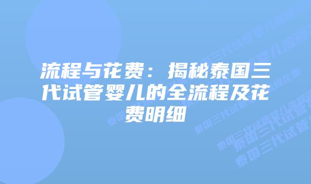 流程与花费:揭秘泰国三代试管婴儿的全流程及花费明细插图 流程与花费:揭秘泰国三代试管婴儿的全流程及花费明细