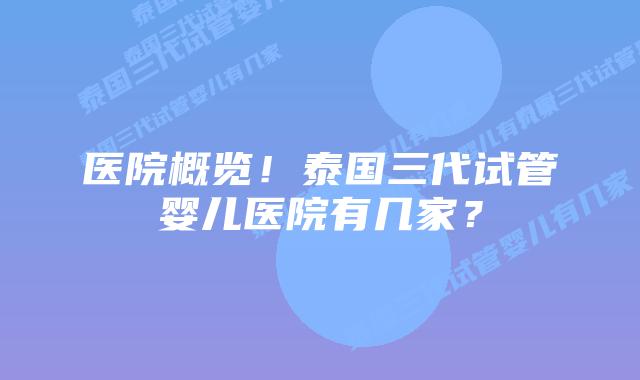医院概览!泰国三代试管婴儿医院有几家?插图 医院概览!泰国三代试管婴儿医院有几家?