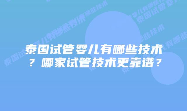 泰国试管婴儿有哪些技术？哪家试管技术更靠谱？