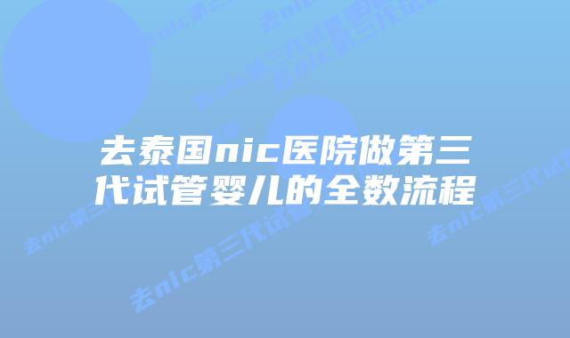 去泰国nic医院做第三代试管婴儿的全数流程