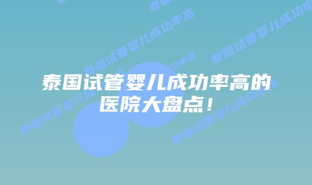 泰国试管婴儿成功率高的医院大盘点！