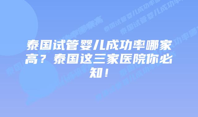 泰国试管婴儿成功率哪家高？泰国这三家医院你必知！