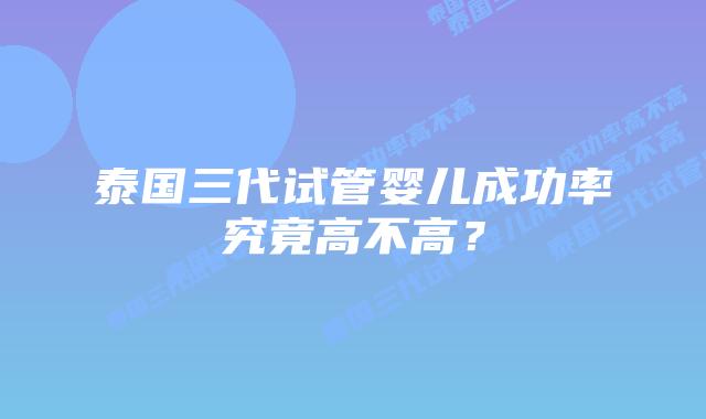 泰国三代试管婴儿成功率究竟高不高？