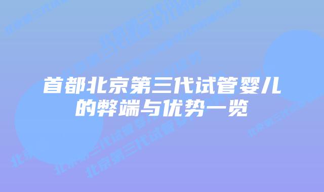 首都北京第三代试管婴儿的弊端与优势一览插图 首都北京第三代试管婴儿的弊端与优势一览