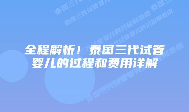 全程解析！泰国三代试管婴儿的过程和费用详解
