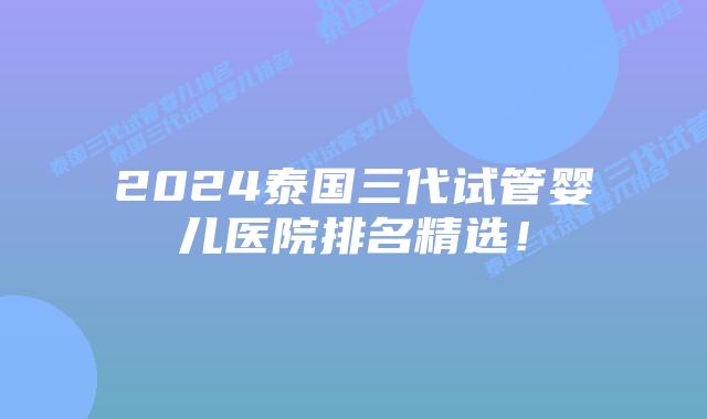 2024泰国三代试管婴儿医院排名精选!插图 2024泰国三代试管婴儿医院排名精选!