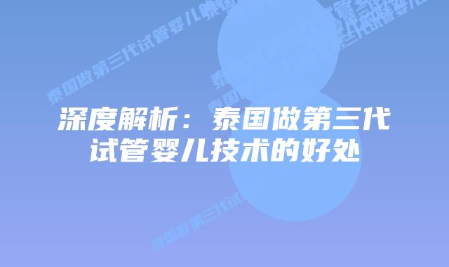 深度解析:泰国做第三代试管婴儿技术的好处插图 深度解析:泰国做第三代试管婴儿技术的好处