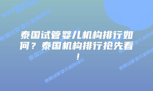 泰国试管婴儿机构排行如何？泰国机构排行抢先看！