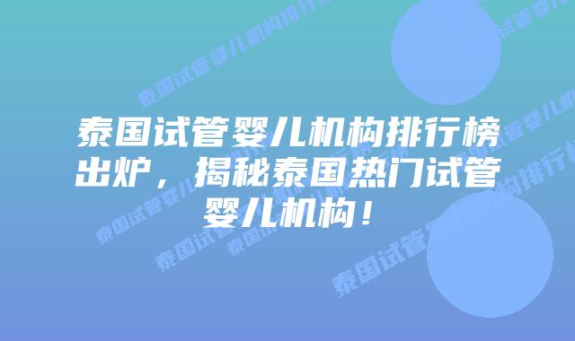 泰国试管婴儿机构排行榜出炉,揭秘泰国热门试管婴儿机构!插图 泰国试管婴儿机构排行榜出炉,揭秘泰国热门试管婴儿机构!