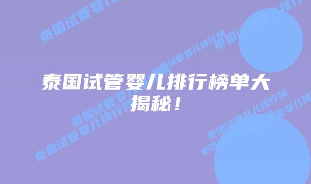 泰国试管婴儿排行榜单大揭秘!插图 泰国试管婴儿排行榜单大揭秘!