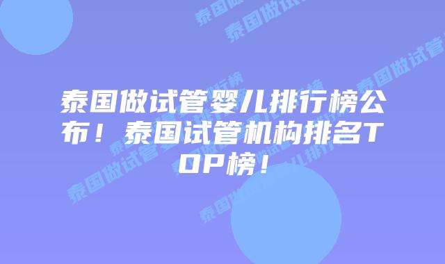 泰国做试管婴儿排行榜公布!泰国试管机构排名TOP榜!插图 泰国做试管婴儿排行榜公布!泰国试管机构排名TOP榜!
