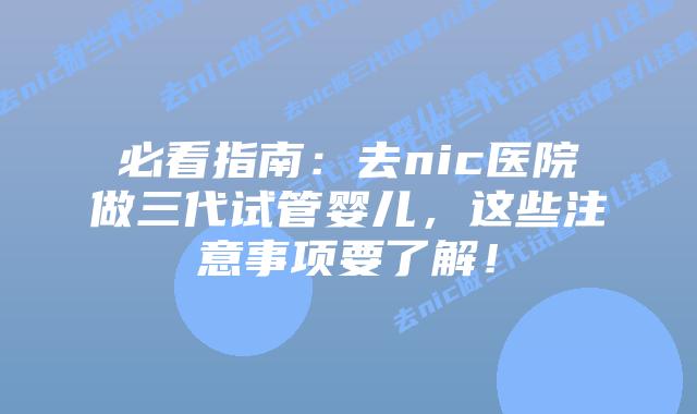 必看指南:去nic医院做三代试管婴儿,这些注意事项要了解!插图 必看指南:去nic医院做三代试管婴儿,这些注意事项要了解!