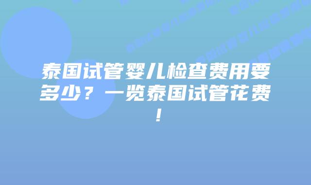 泰国试管婴儿检查费用要多少?一览泰国试管花费!插图 泰国试管婴儿检查费用要多少?一览泰国试管花费!
