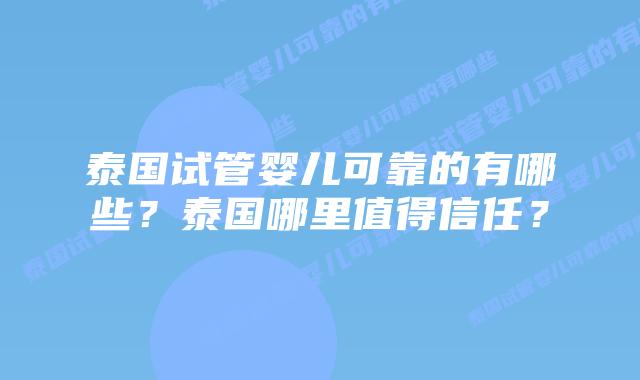 泰国试管婴儿可靠的有哪些?泰国哪里值得信任?插图 泰国试管婴儿可靠的有哪些?泰国哪里值得信任?