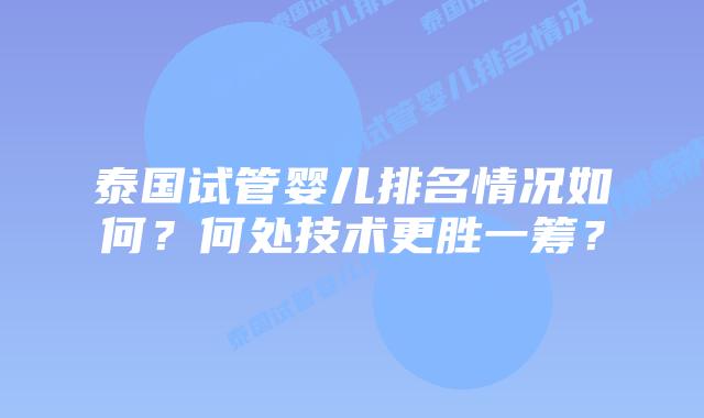 泰国试管婴儿排名情况如何?何处技术更胜一筹?插图 泰国试管婴儿排名情况如何?何处技术更胜一筹?
