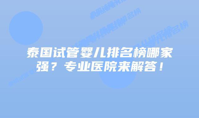 泰国试管婴儿排名榜哪家强?专业医院来解答!插图 泰国试管婴儿排名榜哪家强?专业医院来解答!