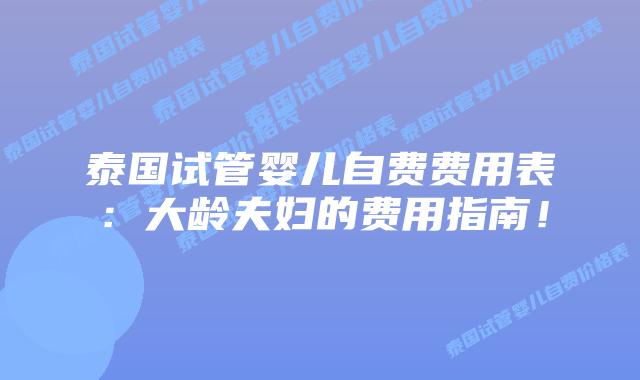 泰国试管婴儿自费费用表:大龄夫妇的费用指南!插图 泰国试管婴儿自费费用表:大龄夫妇的费用指南!