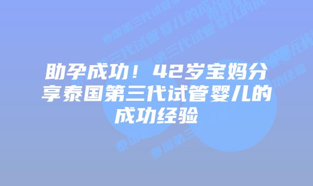 助孕成功!42岁宝妈分享泰国第三代试管婴儿的成功经验插图 助孕成功!42岁宝妈分享泰国第三代试管婴儿的成功经验