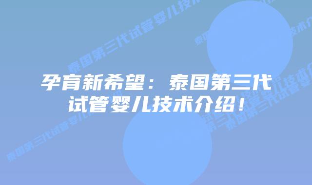 孕育新希望:泰国第三代试管婴儿技术介绍!插图 孕育新希望:泰国第三代试管婴儿技术介绍!
