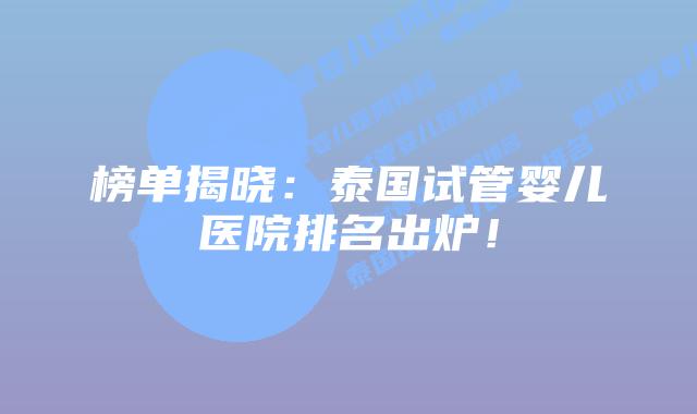 榜单揭晓:泰国试管婴儿医院排名出炉!插图 榜单揭晓:泰国试管婴儿医院排名出炉!