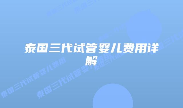 泰国三代试管婴儿费用详解