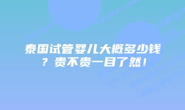 泰国试管婴儿大概多少钱？贵不贵一目了然！