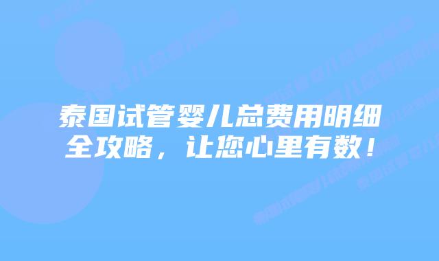 泰国试管婴儿总费用明细全攻略,让您心里有数!插图 泰国试管婴儿总费用明细全攻略,让您心里有数!