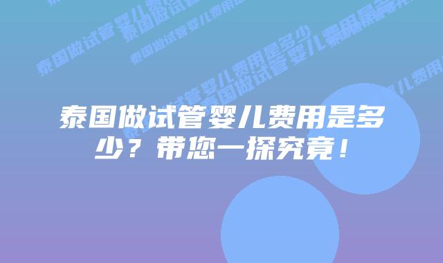 泰国做试管婴儿费用是多少？带您一探究竟！