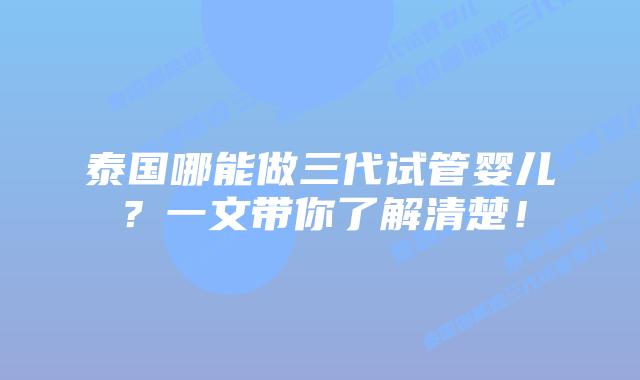 泰国哪能做三代试管婴儿？一文带你了解清楚！