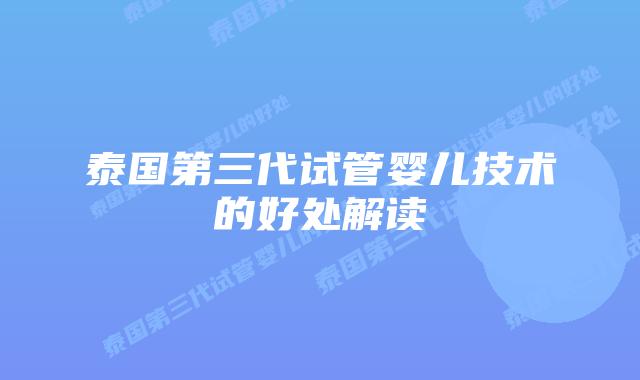 泰国第三代试管婴儿技术的好处解读插图 泰国第三代试管婴儿技术的好处解读