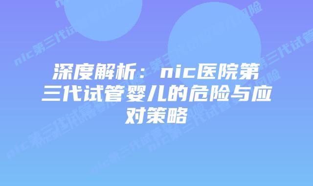 深度解析：nic医院第三代试管婴儿的危险与应对策略