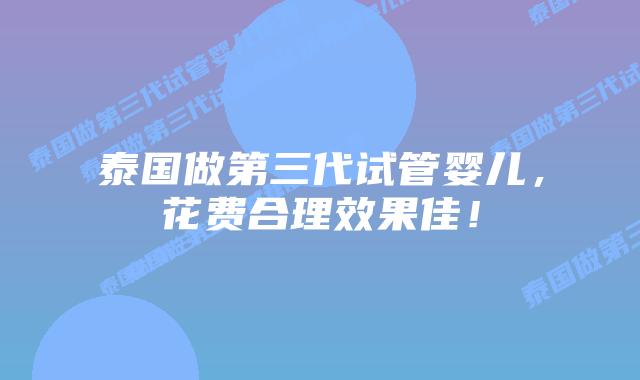 泰国做第三代试管婴儿，花费合理效果佳！