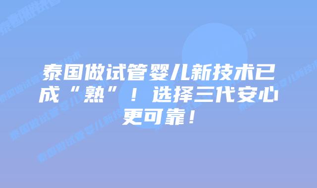 泰国做试管婴儿新技术已成“熟”!选择三代安心更可靠!插图 泰国做试管婴儿新技术已成“熟”!选择三代安心更可靠!