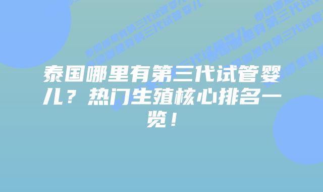 泰国哪里有第三代试管婴儿?热门生殖核心排名一览!插图 泰国哪里有第三代试管婴儿?热门生殖核心排名一览!