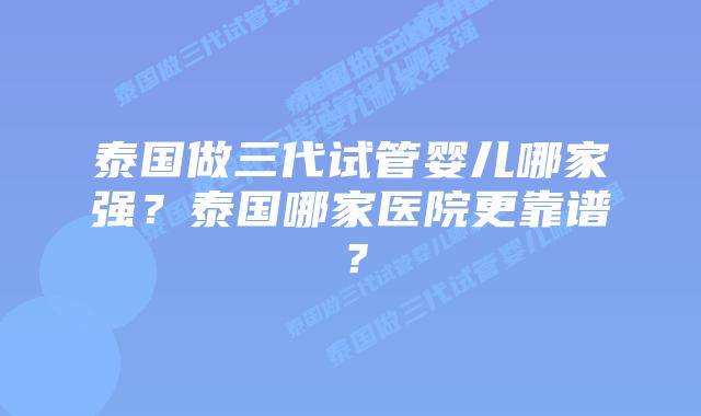 泰国做三代试管婴儿哪家强?泰国哪家医院更靠谱?插图 泰国做三代试管婴儿哪家强?泰国哪家医院更靠谱?