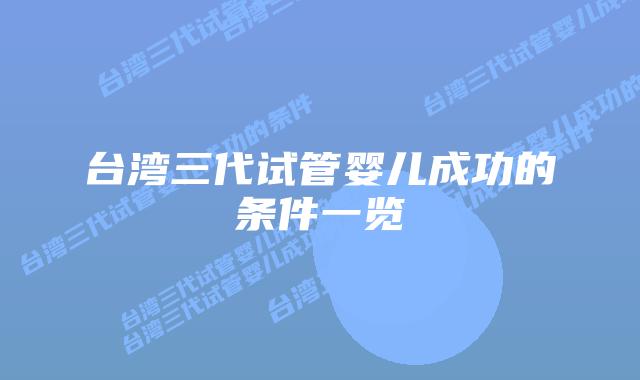 台湾三代试管婴儿成功的条件一览插图 台湾三代试管婴儿成功的条件一览