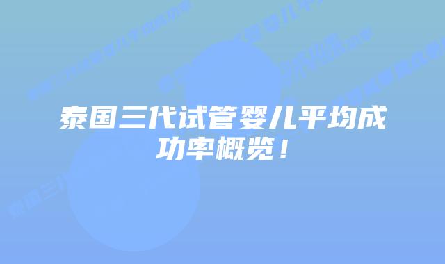 泰国三代试管婴儿平均成功率概览!插图 泰国三代试管婴儿平均成功率概览!