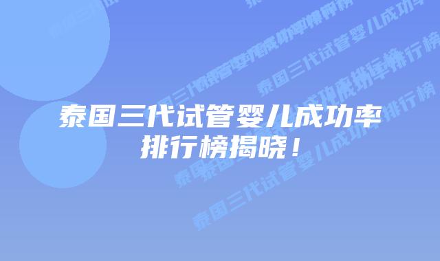 泰国三代试管婴儿成功率排行榜揭晓!插图 泰国三代试管婴儿成功率排行榜揭晓!