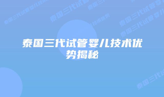 泰国三代试管婴儿技术优势揭秘插图 泰国三代试管婴儿技术优势揭秘