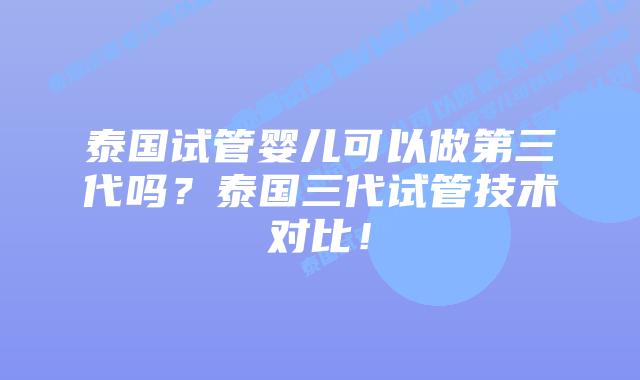泰国试管婴儿可以做第三代吗?泰国三代试管技术对比!插图 泰国试管婴儿可以做第三代吗?泰国三代试管技术对比!