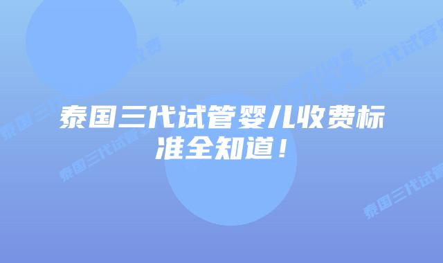 泰国三代试管婴儿收费标准全知道!插图 泰国三代试管婴儿收费标准全知道!