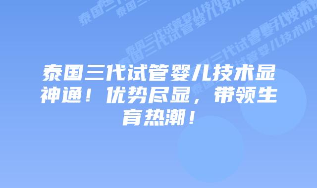泰国三代试管婴儿技术显神通!优势尽显,带领生育热潮!插图 泰国三代试管婴儿技术显神通!优势尽显,带领生育热潮!