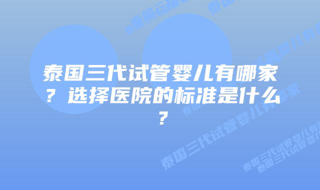 泰国三代试管婴儿有哪家?选择医院的标准是什么?插图 泰国三代试管婴儿有哪家?选择医院的标准是什么?
